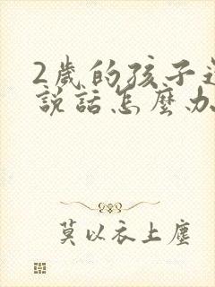 2岁的孩子还不说话怎么办