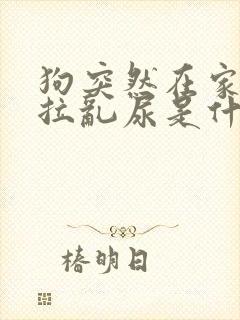 狗突然在家里乱拉乱尿是什么原因