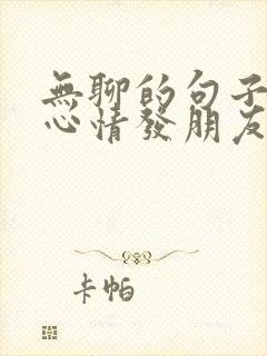 无聊的句子说说心情发朋友圈