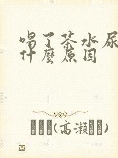 喝了茶水尿多是什么原因