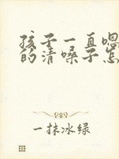 孩子一直嗯嗯嗯的清嗓子怎么回事