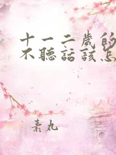 十一二岁的孩子不听话该怎么教育