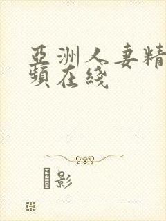 亚洲人妻精美视频在线