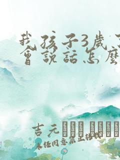 我孩子3岁了不会说话怎么办