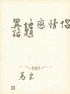 异地恋情侣聊的话题