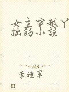 女主穿越丫鬟藏拙的小说