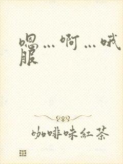 嗯…啊…哦…舒服