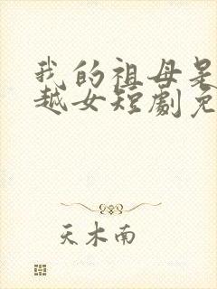 我的祖母是个穿越女短剧免费观看