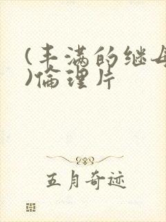 (丰满的继母2)伦理片