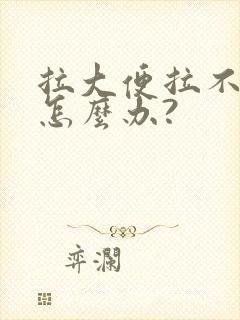 拉大便拉不出来怎么办?