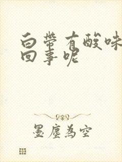 白带有酸味怎么回事呢