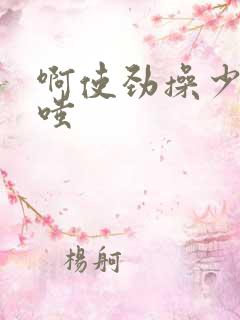 啊使劲操少妇噗嗤