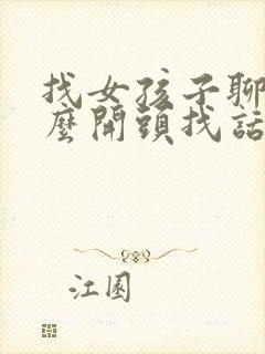 找女孩子聊天怎么开头找话题