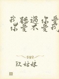 我听过你爱不爱你爱不爱我