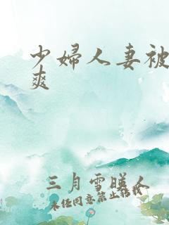 少妇人妻被粗大爽