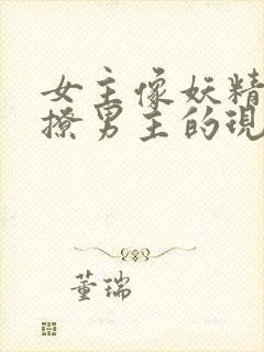 女主像妖精一样撩男主的现代小说