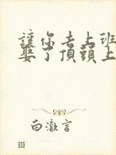 让你去上班,你娶了顶头上司