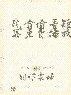 我偷偷看短剧全集免费播放