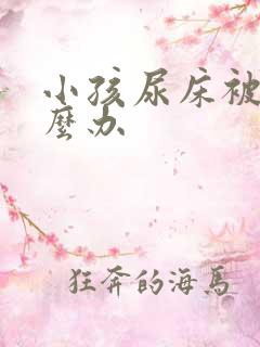 小孩尿床被子怎么办