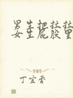 男生把拉拉放进女生屁股里视频