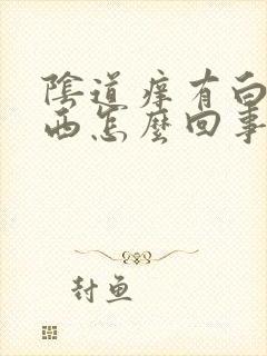 阴道痒有白色东西怎么回事