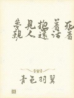 梦见抱着死去的亲人还活着并和我说话