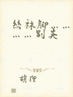 丝袜脚……老师……别夹