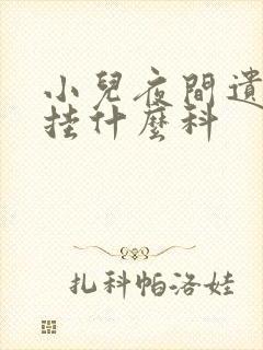 小儿夜间遗尿该挂什么科