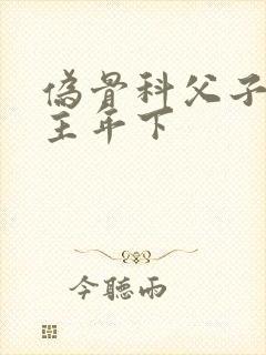 伪骨科父子双男主年下