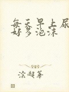 每天早上尿液有好多泡沫