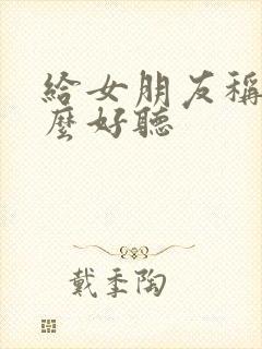 给女朋友称呼什么好听