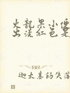 火龙果小便时尿出淡红色是怎么回事