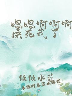 嗯嗯啊啊啊啊啊操死我了