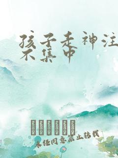 孩子走神注意力不集中