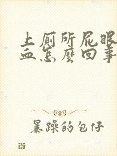 上厕所屁眼疼流血怎么回事