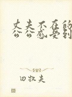 丈夫不在的时候公公感受到的媳妇