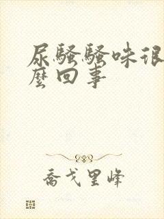 尿骚骚味很重怎么回事