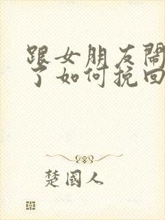 跟女朋友闹分手了如何挽回