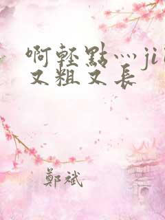 啊轻点灬ji巴又粗又长