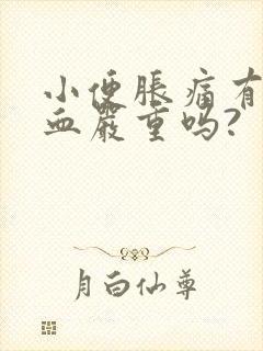 小便胀痛有点出血严重吗?