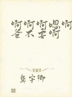 啊啊啊嗯啊啊爸爸不要啊