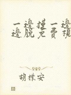 一边摸一边捅一边脱免费视频