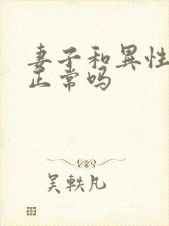 妻子和异性聊天正常吗