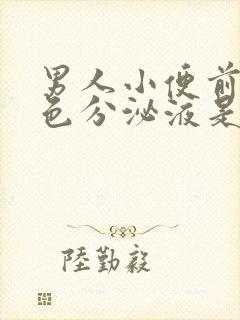 男人小便前有白色分泌液是什么原因