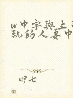w中字与上司出轨的人妻中字