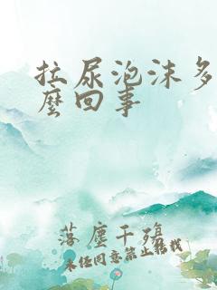 拉尿泡沫多是怎么回事