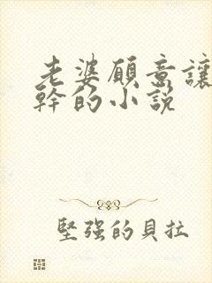 老婆愿意让人妖干的小说