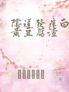 阴道发痒白带发黄豆腐渣