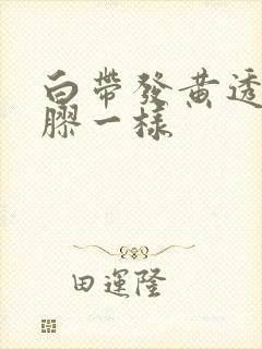 白带发黄透明像胶一样