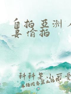 自拍 亚洲 人妻 偷拍